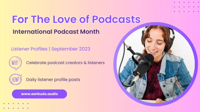purple, pink, and yellow background with the words "For the love of podcasts" at the top. The rest of the image reads: International Podcast month, listener profiles, september 2023. There's a picture of me with a microphone smiling.