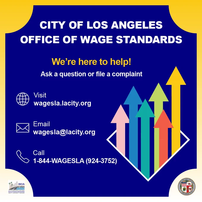 City of Los Angeles Office of Wage Standards. We're here to help! Ask a question or file a complaint. Website, wagesla.lacity.org. Email wagesla@lacity.org. Call 1-844-924-3752.