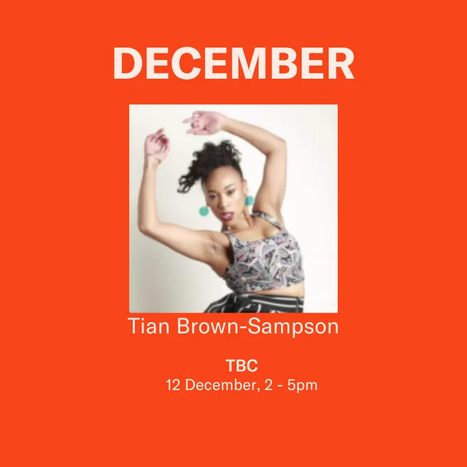 Tian Brown-Sampson. TBC. 2 December, 2-5pm.