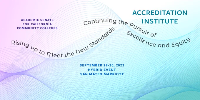 Academic Senate for California Community Colleges. Accreditation Institute: Rising Up to Meet the New Standards, Continuing the Pursuit of Excellence and Equity. September 29-30, 2023. Hybrid Event, San Mateo Marriott.