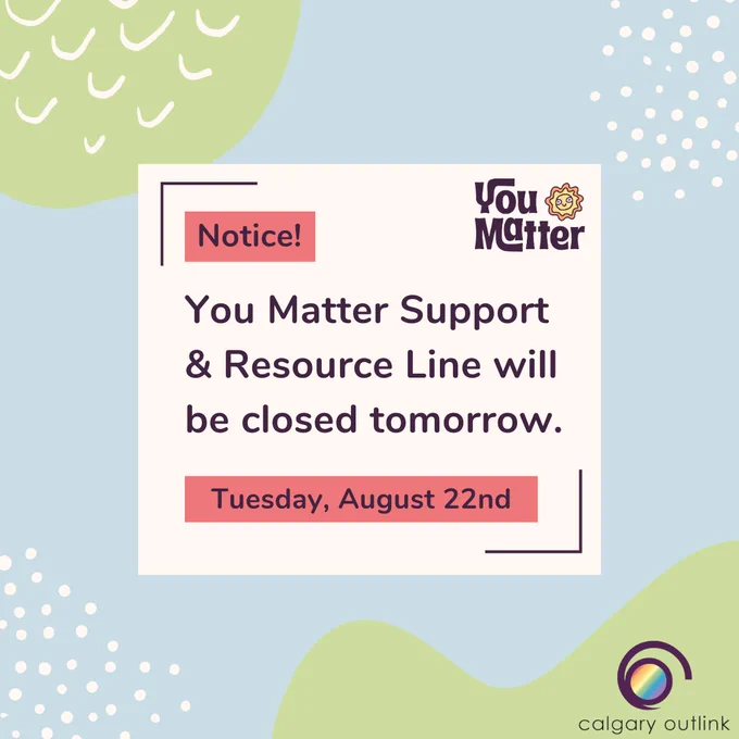 Notice of temporary closure for Calgary Outlink’s You Matter Support & Resource Line. The notice reads that the line will be closed Tuesday, August 22nd, 2023. There are abstract shapes and lines in green and white in the blue background.