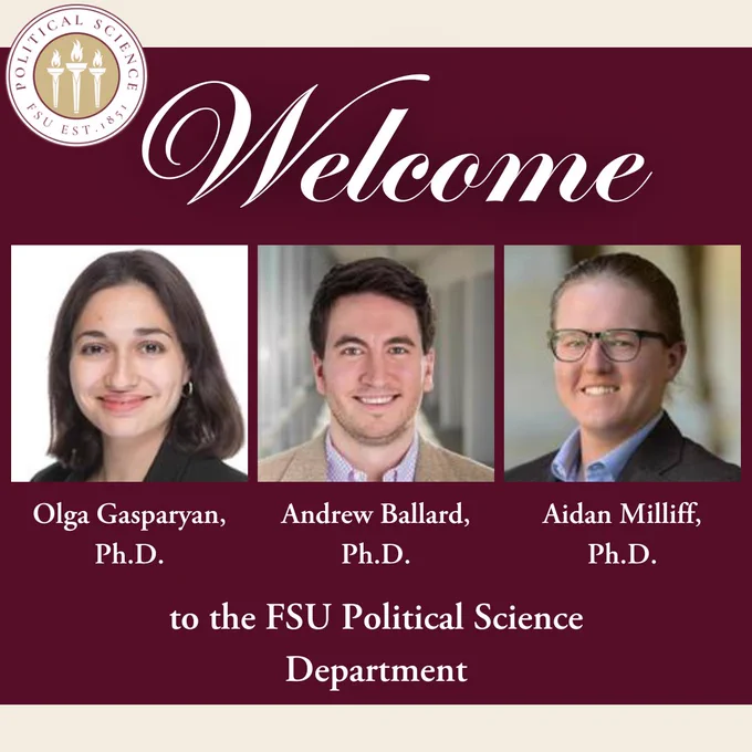 Headshots of Olga Gasparyan, Ph.D., Andrew Ballard, Ph.D., and Aidan Milliff, Ph.D.
Text reads: Welcome to the FSU Political Science Department