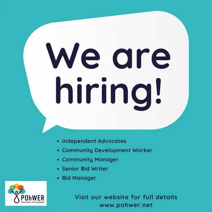 We are hiring for Independent Advocates, a Community Development Worker, a Community Manager, a Senior Bid Writer and a Bid Manager. Visit our website for full details: www.pohwer.net