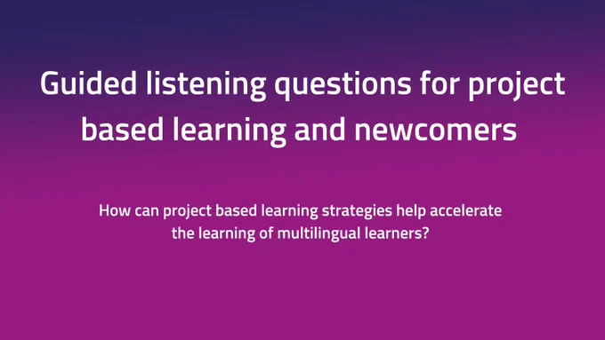 Purple background. Text says: guided listening question for project based learning and new comers. How can project based learning strategies help accelerate the learning of multilingual learners.  