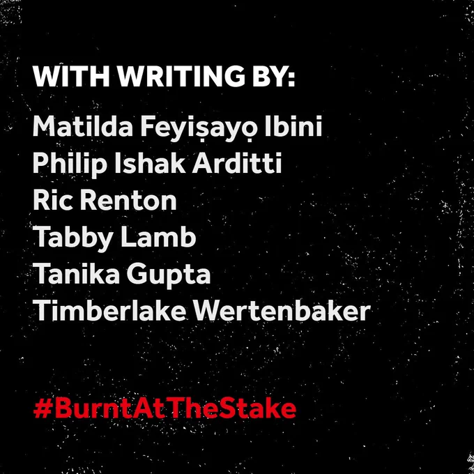 A black background with white scratches, making it look worn. White text in the centre reads: WITH WRITING BY:

Matilda Feyiṣayọ Ibini, Philip Arditti, Ric Renton, Tabby Lamb, Tanika Gupta and Timberlake Wertenbaker.
In red text below this, #BurntAtTheStake