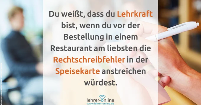 Schrift "Du weißt, dass du Lehrkraft bist, wenn du vor der Bestellung in einem Restaurant am liebsten die Rechtschreibfehler in der Speisekarte anstreichen würdest.". Im Hintergrund ist eine Bedienung zu sehen, die Bestellungen notiert.