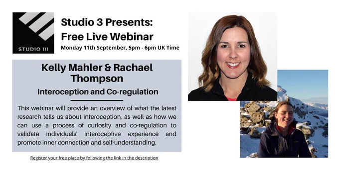 Studio 3 Presents: Free Live Webinar. Date: Monday 11th September. Time: 5pm - 6pm UK Time (BST). Speakers: Kelly Mahler and Rachael Thompson. Topic: Interoception and Co-regulation. Description: This webinar will provide an overview of what the latest research tells us about interoception, as well as how we can use a process of curiosity and co-regulation to validate individauls' interoceptive experience and promote inner connection and self-understanding. Link to sign up: www.studio3.org/free-webinars
