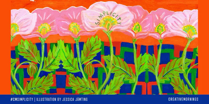 A graphic illustration of seven large poppy seed flowers over an orange background. The text “Simplicity” is written on the petals of the flower planted in the center. The footer text reads “#CMSimplicity” and “Illustration by “Jessica Jämting” to the left and “CreativeMornings” to the right. 