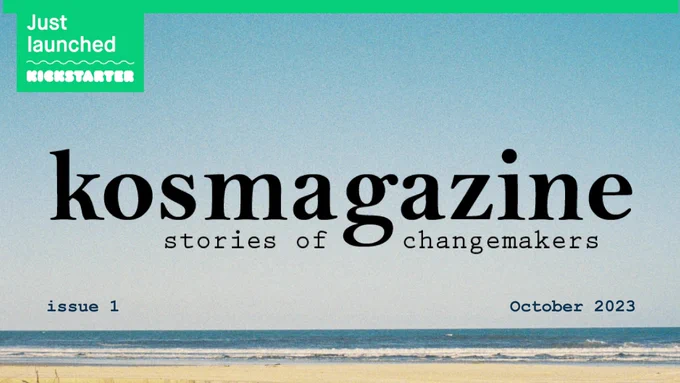 KOS Magazine, Stories of Changemakers. Issue 01 launching October 2023. Now launched on Kickstarter! Head to [https://bit.ly/44mNL4D] to donate and share with your friends!