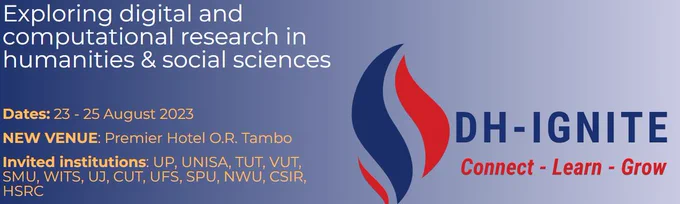 A screenshot of a poster announcement of the DH-IGNITE event, containing the following information: 

Title: Exploring digital and computational research in humanities & social sciences

Dates: 23 - 25 August 2023

NEW VENUE: Premier Hotel O.R. Tambo

Invited institutions: UP, UNISA, TUT, VUT, SMU, WITS, UJ, CUT, UFS, SPU, NWU, CSIR, HSRC