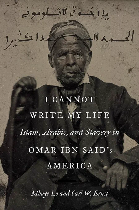 book cover for I Cannot Write My Life: Islam, Arabic, & Slavery in Omar Ibn Said's America