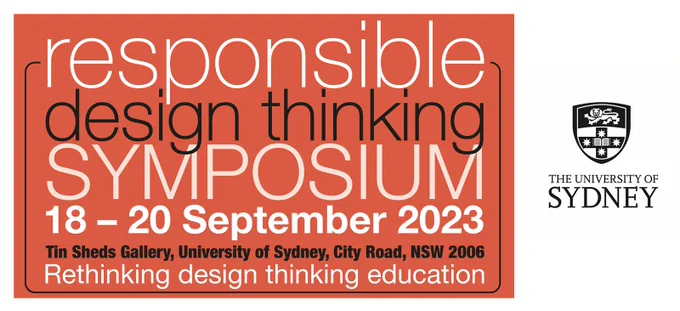 Responsible Design Thinking Symposium. 18 - 20 September 2023. Tin Sheds Gallery, 148 City Road, Darlington NSW 2006. Rethinking design thinking education.