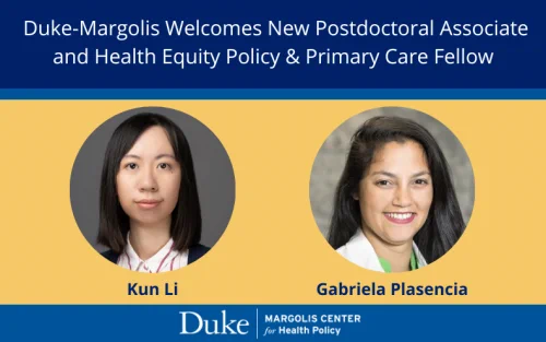 Graphic with photos of Kun Li & Gabriela Plasencia that reads, "Duke-Margolis Welcomes New Postdoctoral Associate and Health Equity Policy & Primary Care Fellow"