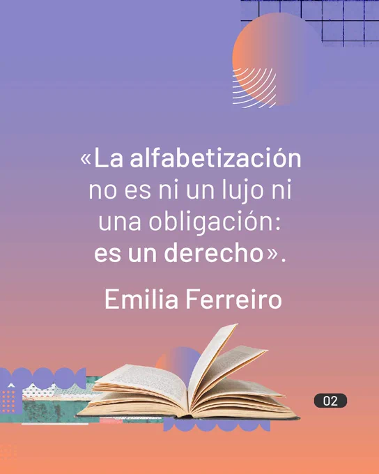 Hay una cita: «La alfabetización no es ni un lujo ni una obligación: es un derecho. Emilia Ferreiro».
