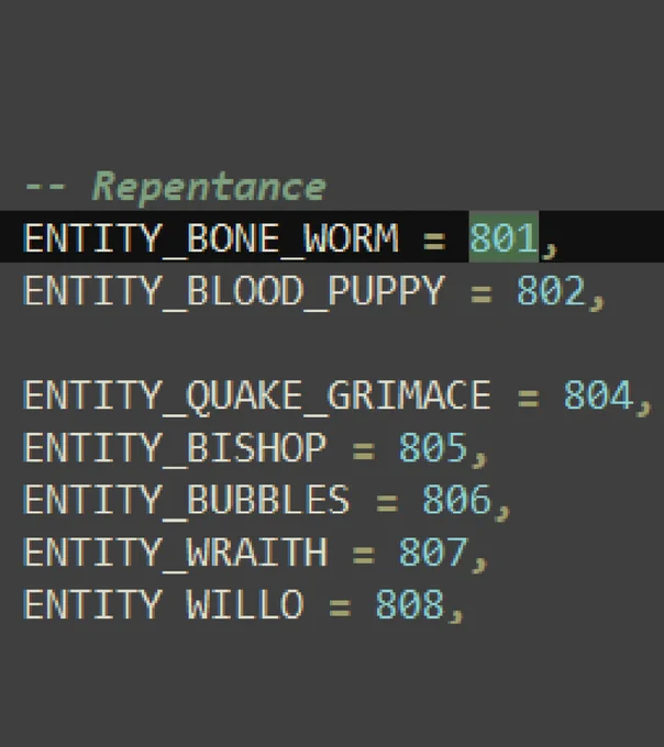 Enums for the enemies in The Binding of Isaac: Repentance.
These are the IDs for these enemies, with bone worm being the unused enemy.

--
ENTITY_BONE_WORM = 801,
ENTITY_BLOODY_PUPPY = 802,

ENTITY_QUAKE_GRIMACE = 804,
ENTITY_BISHOP = 805,
ENTITY_BUBBLES = 806,
ENTITY_WRAITH = 807,
ENTITY  WILLO = 808,