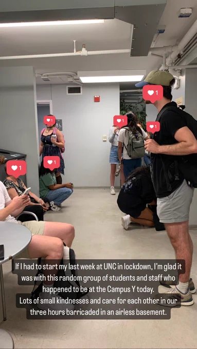 A dozen people stand and sit in a small basement space. Some hold backpacks. Their faces are covered by heart emojis. A caption reads “if I had to start my last week at UNC in lockdown, I’m glad it was with this random group of students and staff who happened to be at the Campus Y. Lots of small kindnesses and care for each other in our three hours barricaded in an airless basement.”