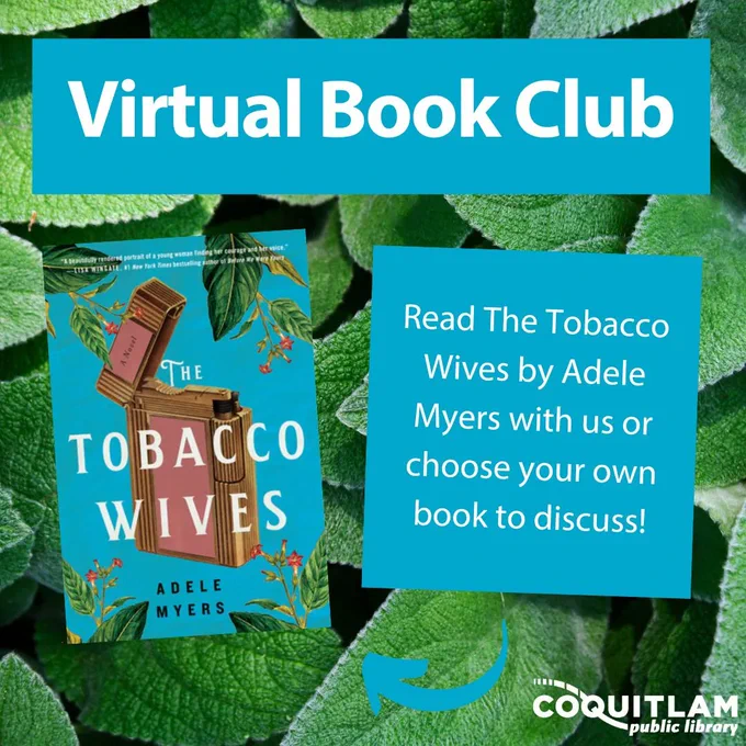 Virtual Book Club. Read "The Tobacco Wives" by Adele Myers with us or choose your own book to discuss! The picture of the cover of "the Tobacco Wives" is on the left, and the Coquitlam Public Library logo is in the bottom right. The background is a picture of a bunch of green leaves.