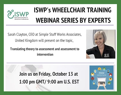 The image is a flyer for the event. Text reads: 'ISWP's wheelchair training webinar series by experts. Sarah Clayton, CEO at Simple Stuff Works Associates, United Kingdom will present on the topic, Translating theory to assessment and assessment to intervention. Join us on Friday, October 13 at 1:00 pm GMT/9:00 am US EST. There is a headshot of Sarah Clayton and a small graphic of hands typing on a laptop on a blue background surrounded by the words 'free webinar'.