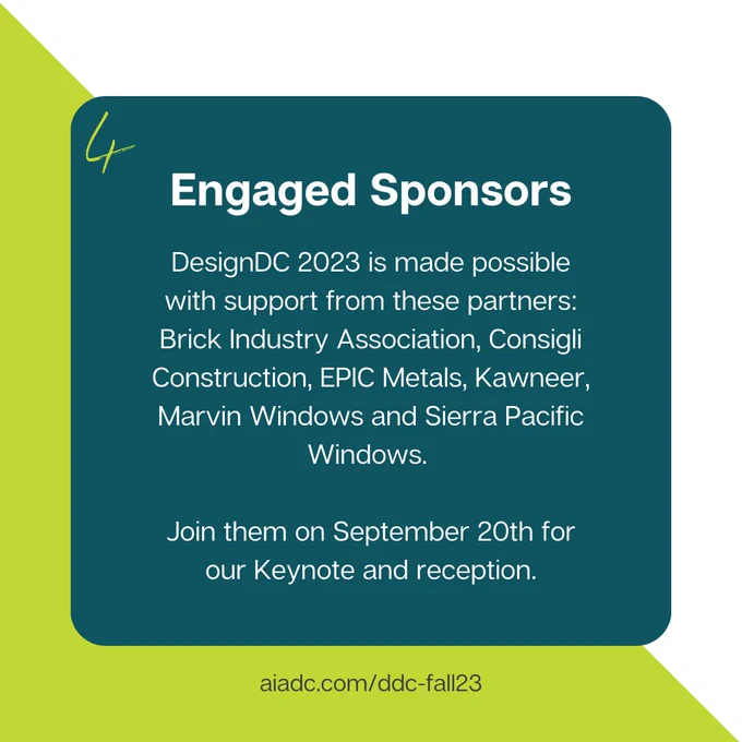 4. Engaged Sponsors — DesignDC 2023 is made possible with support from these partners:
Brick Industry Association, Consigli Construction, EPIC Metals, Kawneer, Marvin Windows and Sierra Pacific Windows. Join them on September 20th for our Keynote and reception.