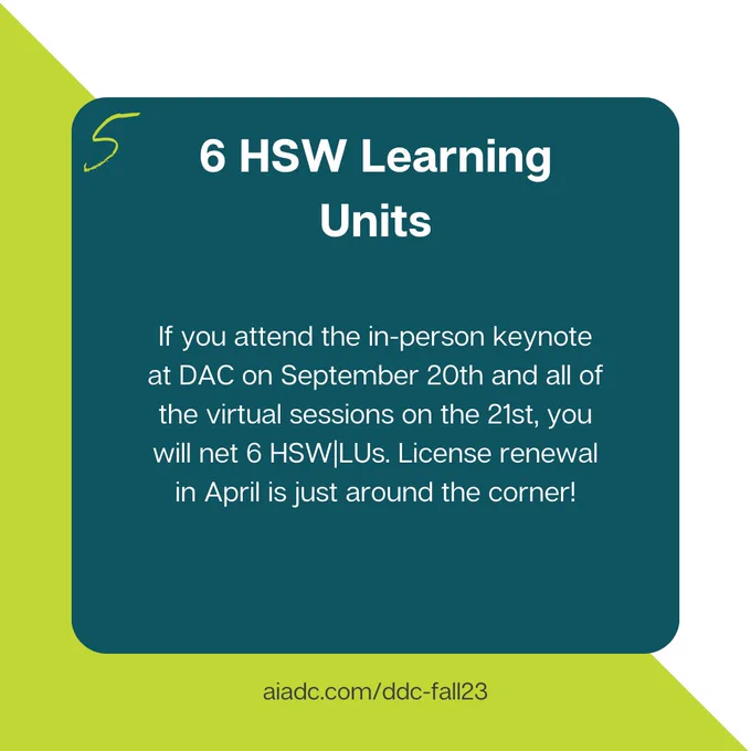 5. 6 HSW Learning Units — If you attend the in-person keynote at DAC on September 20th and all of the virtual sessions on the 21st, you will net 6 HSW|LUs. License renewal in April is just around the corner!