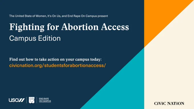 The United State of Women, It's On Us, and End Rape On Campus present
Fighting for Abortion Access
Campus Edition

Find out how to take action on your campus today:
civicnation.org/studentsforabortionaccess/