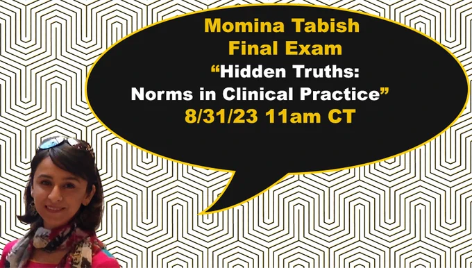 Final Exam title and time:
Momina Tabish
Thursday, August 31, 2023 at 11am

This exam will be held remotely.  Please Contact Momina for further details, if you wish to join her  final defense.

Title:  Hidden Truths: Norms in Clinical Practice