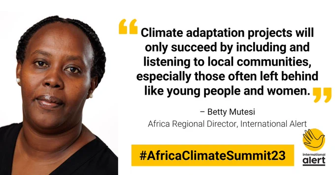 "Climate adaptation projects will only succeed by including and listening to local communities, especially those often left behind like young people and women." – Betty Mutesi
Africa Regional Director, International Alert
#AfricaClimateSummit23