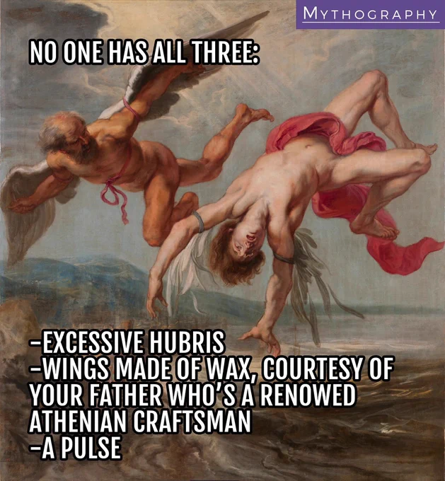 A classical painting of Icarus’ fall with words imposed on it, reading: “No one has all three: 
- excessive hubris 
- wings made of wax, courtesy of your father who’s a renowned Athenian craftsman
- a pulse”