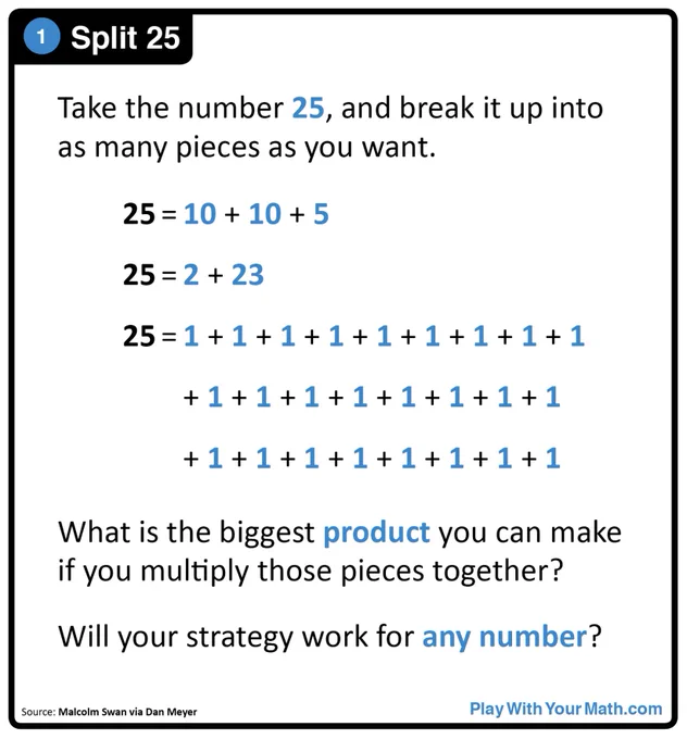 Take the number 25 and break it uas many pieces as you want. What is the biggest product you can make if you multiply those together? Will your strategy work for ANY NUMBER?