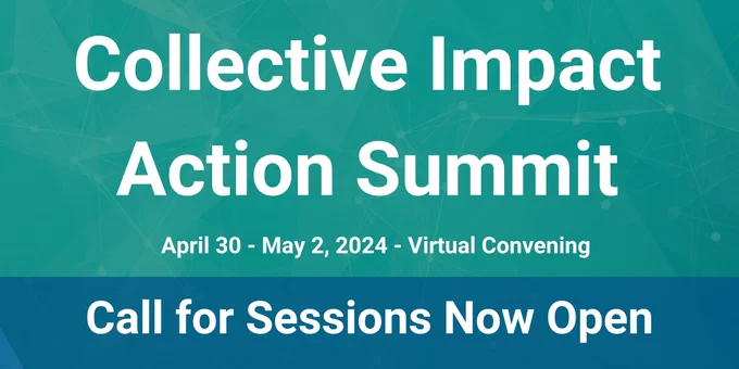 Collective Impact Action Summit. April 30 - May 2, 2024 - Virtual Convening. Call for Sessions Now Open.