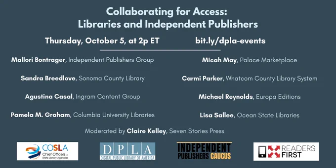 Promotional graphic: Collaborating for Access: Libraries and Independent Publishers. Thursday, October 5, at 2p Et, bit.ly/dpla-events. Speakers: Mallori Bontrager, Independent Publishers Group; Sandra Breedlove, Sonoma County Library; Agustina Casal, Ingram Content Group; Pamela M. Graham, Columbia University Libraries; Micah May, Palace Marketplace; Carmi Parker, Whatcom County Library System; Lisa Sallee, Ocean State Libraries; Michael Reynolds, Europa Editions; Moderated by Claire Kelley, Seven Stories Press. 
