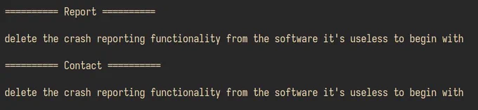 Screenshot of text:

========== Report ==========

delete the crash reporting functionality from the software it's useless to begin with

========== Contact ==========

delete the crash reporting functionality from the software it's useless to begin with