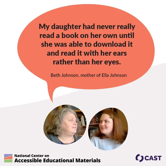 “My daughter had never really read a book on her own until she was able to download it and read it with her ears rather than her eyes.” — Beth Johnson, mother of Ella Johnson, logos: National Center on Accessible Educational Materials, CAST.
