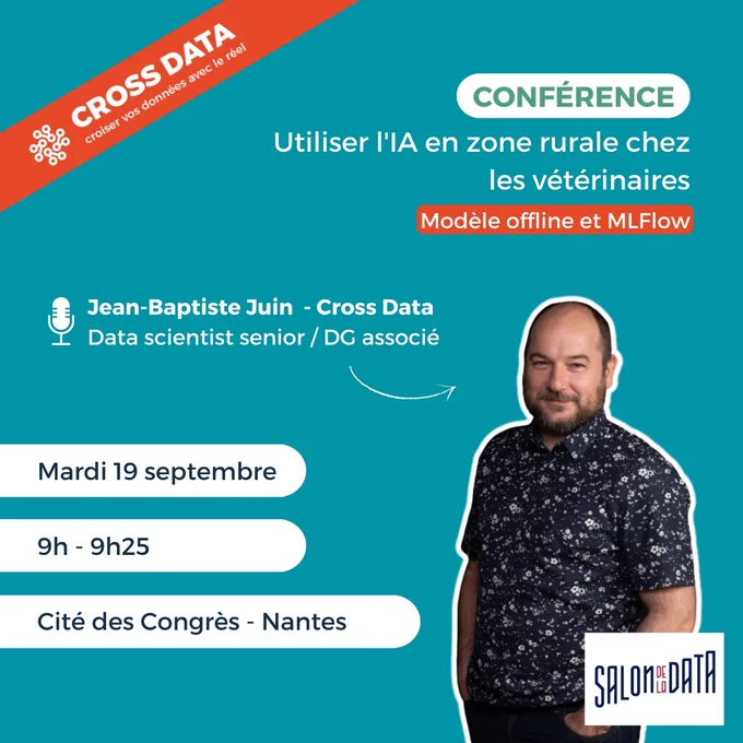 Conférence Cross Data, "Utiliser l'intelligence artificielle en zone rurale chez les vétérinaires. Modèle offline et MLFlowé. Par Jean-Baptiste-Juin, data scientist senior et directeur général associé de Cross Data. Le mardi 19 septembre, de 9 heures à ç heures 25, à la Cité des Congrès de Nantes, pour le salon de la Data.