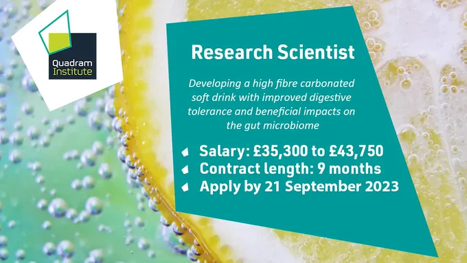 A social card with a close up photo of bubbles in water and a lemon. On the left the Quadram Institute logo and on the right a green quadrangle shape with the text, "Research Scientists, Developing a high fibre carbonated soft drink with improved digestive tolerance and beneficial impacts on the gut microbiome. Salary: £35,300 to £43,750. Contract length: 9 months. Apply by 21 September 2023".