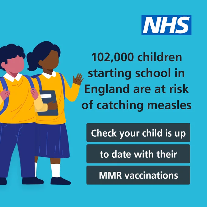 Illustration of two young children in school uniforms.

The text reads "102,000 children starting school in England are at risk of catching measles. Check your child is up to date with their MMR vaccinations."

The NHS logo is in the top right hand corner.