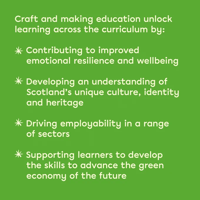A green tile with text that reads: 'Craft and making education unlock learning across the curriculum by: Contributing to improved emotional resilience and wellbeing, developing an understanding of Scotland's unique culture, identity and heritage, driving employability in a range of sectors, supporting learners to develop the skills to advance the green economy of the future.'