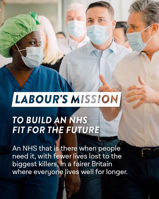 Wes Streeting and Keir Starmer visiting a hospital. 

Text: Labour’s mission to build an NHS fit for the future. An NHS that is there when people need it, with fewer lives lost to the biggest killers, in a fairer Britain where everyone lives well for longer.