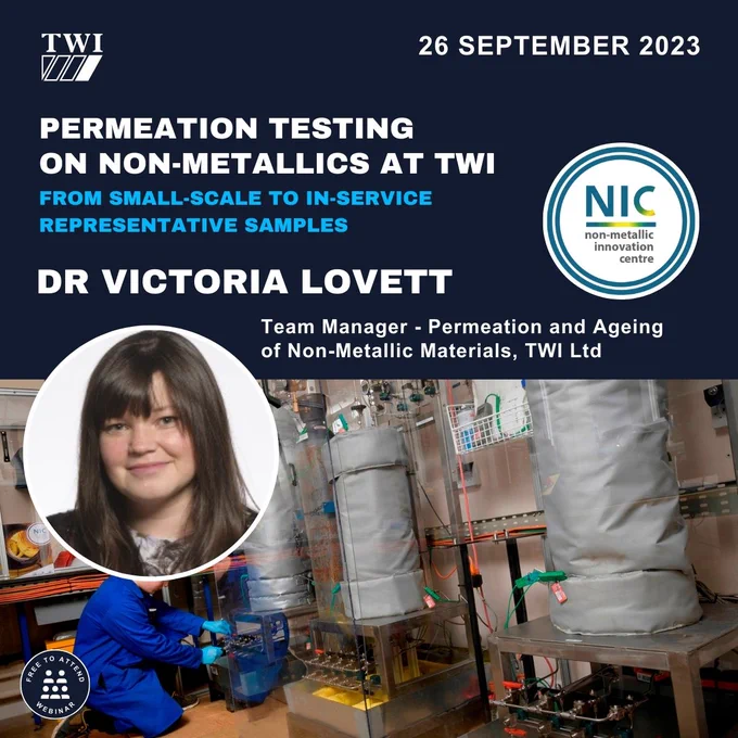 You won't want to miss our upcoming webinar on, 'Permeation Testing on Non-Metallics at TWI: From Small-Scale to In-Service Representative Samples.'
📷 Date and Time:
26 September 2023, 1-2 PM BST
📷 Speaker:
Dr Victoria Lovett
Team Manager – Permeation and Ageing of Non-Metallic Materials, TWI Ltd
With a wealth of experience in materials science and numerous permeation projects under her belt, Victoria is a leading voice in this realm. Together with her skilled team at TWI, she's pioneering advances in permeation and ageing research.
Join us to deepen your insights and participate in an engaging Q&A session with Victoria.
