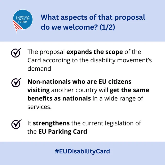 Banner with EDF logo at the top left side and the following text: 
What aspects of that proposal do we welcome? (1/2)
1. The proposal expands the scope of the Card according to the disability movement’s demand
2. Non-nationals who are EU citizens visiting another country will get the same benefits as nationals in a wide range of services.  
3. It strengthens the current legislation of the EU Parking Card