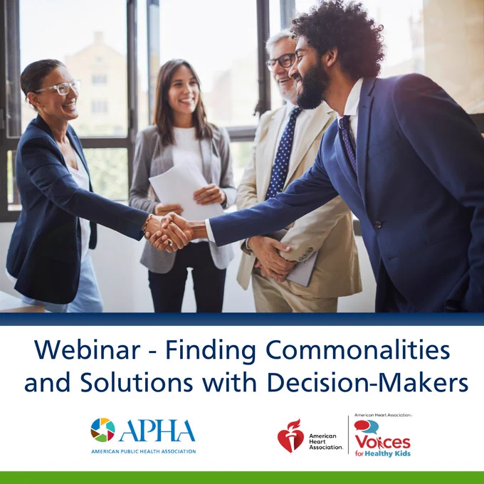 A person shaking hands with a group of people and the text Webinar - Finding Commonalities and Solutions with Decision-Makers, with the American Heart Association's Voices for Healthy Kids and APHA logos