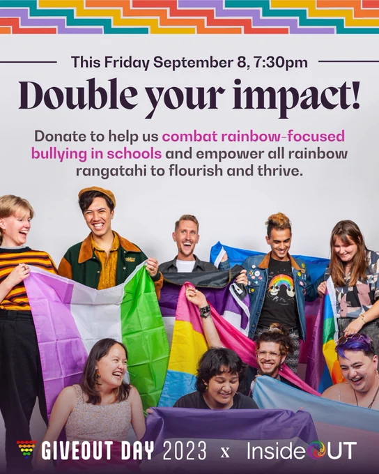 Photo of a group of diverse young people holding various rainbow flags. Text reads: "This Friday September 8, 7:30pm. Double your impact! Donate to help us combat rainbow-focused bullying in schools and empower all rainbow rangatahi to flourish and thrive. Giveout Day 2023 x InsideOUT."