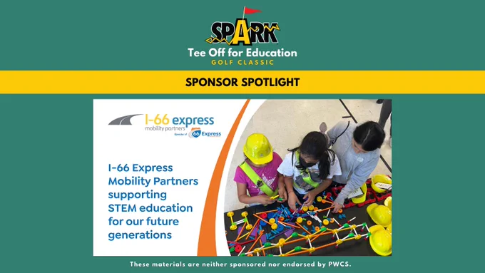 SPARK "Tee Off for Education" Golf Classic logo. Green background, gold box with text that reads "Sponsor Spotlight". Image of students playing with tinker toys and I-66 Express Mobility Partners logo. Text reads "I-66 Express Mobility Partners supporting STEM education for our future generations." These materials are neither sponsored nor endorsed bye PWCS.