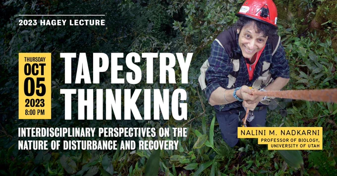 2023 Hagey Lecture - Tapestry Thinking- Interdisciplinary perspectives on the nature of disturbance and recovery with Nalini Nadkarni on October 5 at 8pm.