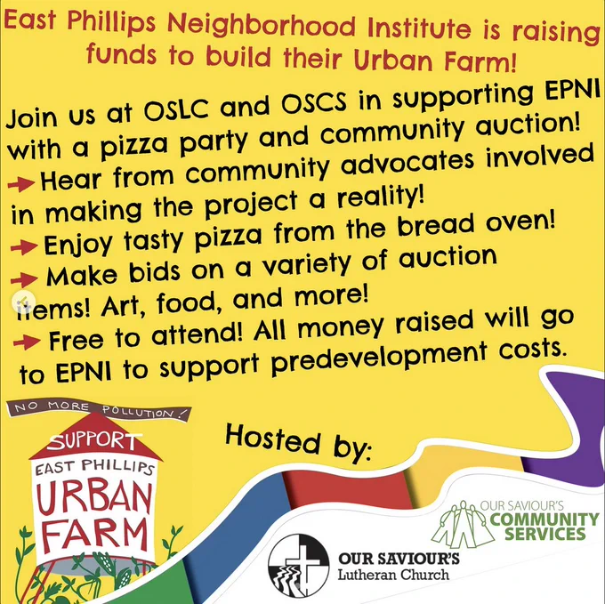 Flier continued with text: "East Phillips Neighborhood Institute is raising funds to build their Urban Farm! Join us at OSLC and OSCS in supporting in supporting EPNI with a pizza party and community auction! • Hear from community advocates involved in making the project a reality! • Enjoy tasty pizza from the bread oven! • Make bids on a variety of auction items! Art, food, and more! • Free to attend! All money raised will go to EPNI to support predevelopment costs. Hosted by Our Saviours Lutheran Church and Our Saviour's Community Services