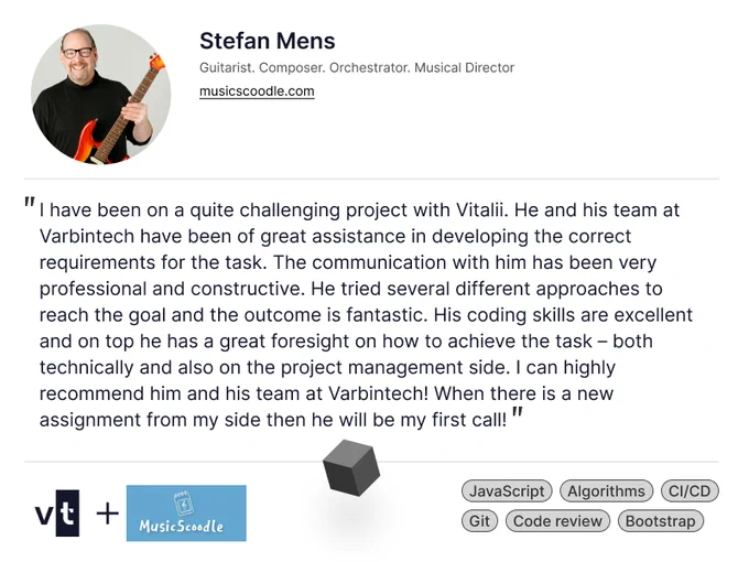 Feedback from Stefan Mens after a great collaboration with Varbintech:

"I have been on a quite challenging project with Vitalii. He and his team at Varbintech have been of great assistance in developing the correct requirements for the task. The communication with him has been very professional and constructive. He tried several different approaches to reach the goal and the outcome is fantastic. His coding skills are excellent and on top he has a great foresight on how to achieve the task – both technically and also on the project management side. I can highly recommend him and his team at Varbintech! When there is a new assignment from my side then he will be my first call!"