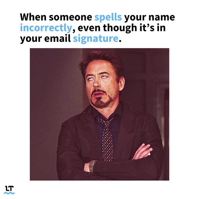 When someone spells your name incorrectly, even though it's in your email signature.