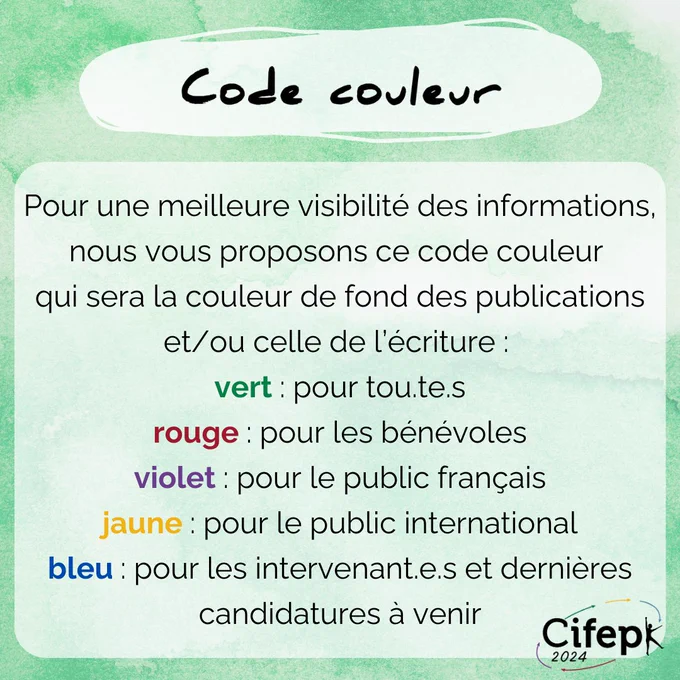 Pour une meilleure visibilité des informations, nous vous proposons ce code couleur qui sera la couleur de fond des publications et/ou celle de l'écriture
vert : pour tou.te.s
rouge : pour les bénévoles
violet : pour le public français
jaune : pour le public international
bleu : pour les intervenant.e.s et dernières candidatures à venir (poster, communications libres)