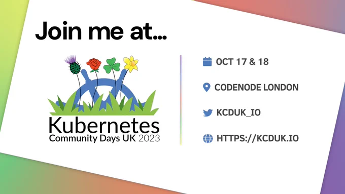 Promotion image for Kubernetes Community Days UK. At the top it say "Just me at...", beneath that is the Kubernetes Community Days UK logo. To the right are the conference details - Event date: October 17th & 18th, location: CodeNode London, Twitter/X handle: @kcduk_io, and website address: https://kcduk.io