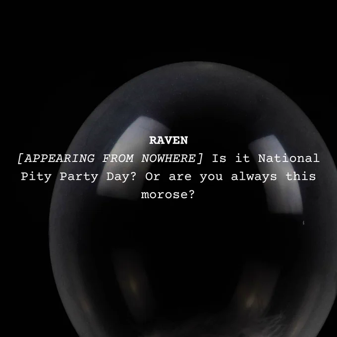 Text imposed on an image of a black balloon reads:
RAVEN
[APPEARING FROM NOWHERE] Is it National Pity Party Day? Or are you always this morose? 